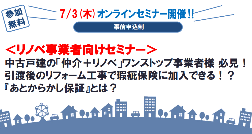 【リノベのススメ Vol.93】（7/3開催）「中古戸建の「仲介＋リノベ」ワンストップ事業者必見！ 引渡後のリフォーム工事で売買保険加入できる！？ 『あとからかし保証』活用セミナー」（by 住宅あんしん保証）